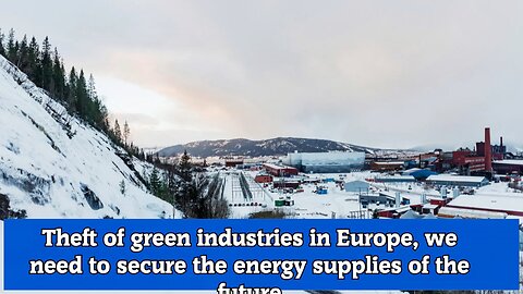 Theft of green industries in Europe, we need to secure the energy supplies of the future