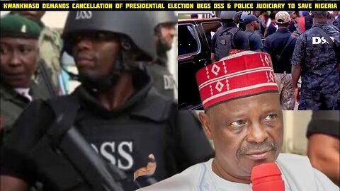 Kwankwaso demands cancellation of presidential Election Begs DSS & Judiciary To Save Nigeria