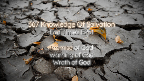 367 Knowledge Of Salvation - End Times EP51 - Promise of God, Warning of God, Wrath of God