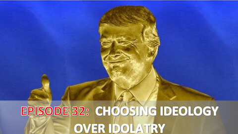 EPISODE 32 - Choose IDEOLOGY over IDOLATRY