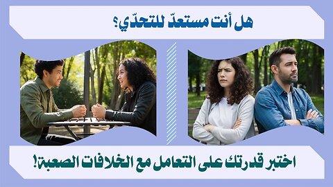 كيفية التعامل مع الخلافات في العلاقات الإنسانية بطرق فعالة!