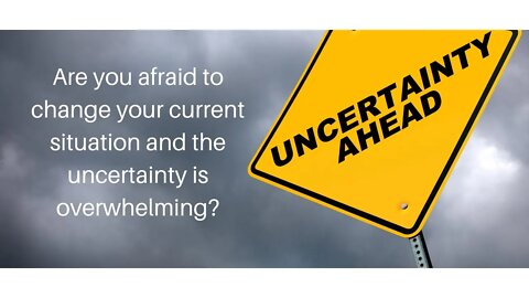 Are you afraid to change your current situation and the uncertainty is overwhelming?