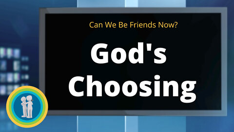 14 - God's Choosing - Can We Be Friends Now?