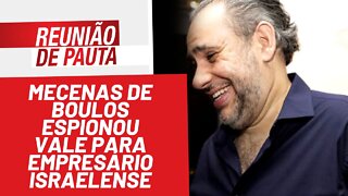 Mecenas de Boulos espionou Vale para empresário israelense - Reunião de Pauta nº 903 - 17/02/22