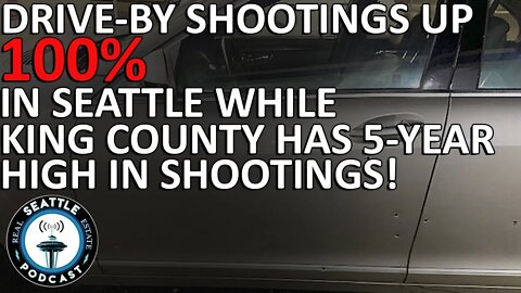 Drive-by shootings up 100% in Seattle; shootings at 5-year high in King County | Seattle RE Podcast