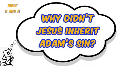 Why Didn’t Jesus Inherit Adam’s Sin?