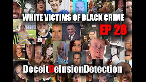 (EP28) WHITE VICTIMS OF BLACK CRIME-DECEITDELUSIONDETECTION