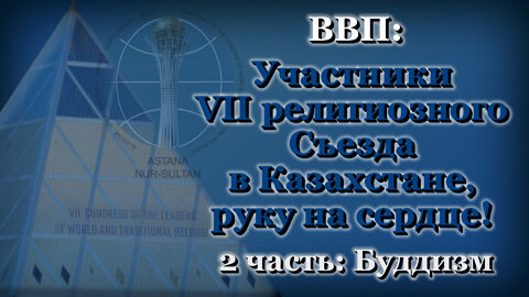 ВВП: Участники VII религиозного Съезда в Казахстане, руку на сердце! /2 часть: Буддизм/