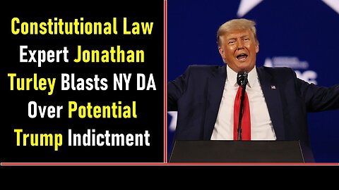 CONSTITUTIONAL LAW EXPERT JONATHAN TURLEY BLASTS NY DA OVER POTENTIAL TRUMP INDICTMENT