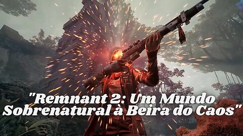 "Remnant 2: Um Mundo Sobrenatural à Beira do Caos"