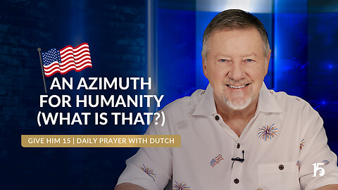 An Azimuth For Humanity (What is THAT?) | Give Him 15: Daily Prayer with Dutch | July 4, 2024