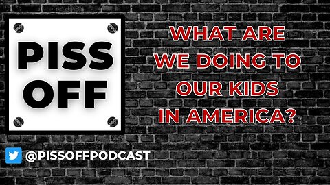 What Are We Doing To Our Kids In America? | Piss Off Podcast