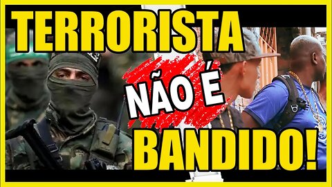 Não misture!!! Bandido e terrorista são diferentes!