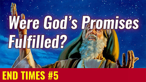 END TIMES #5: Were God's Promises to Abraham Fulfilled?