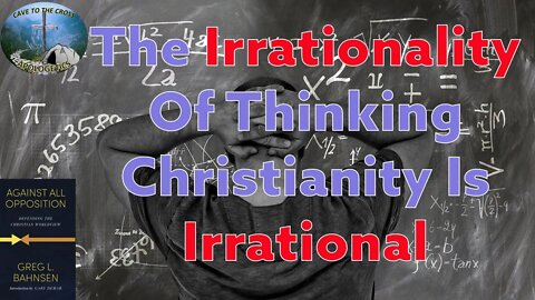 The Irrationality Of Thinking Christianity Is Irrational