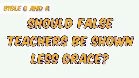 Should False Teachers be Shown Less Grace?