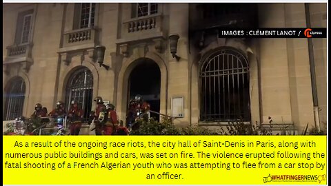 As a result of the ongoing race riots, the city hall of Saint-Denis in Paris, along with numerous