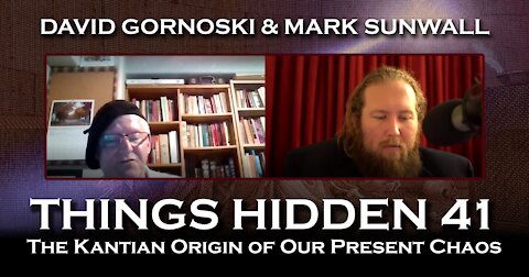 THINGS HIDDEN 41: Mark Sunwall on the Kantian Origin of Our Present Chaos