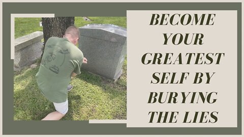 Become Your Greatest Self by Burying the Lies (SERIES PART 6 OF 6)