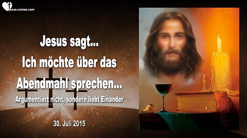 30.07.2015 ❤️ Jesus sagt... Ich möchte über das Abendmahl sprechen... Argumentiert nicht, liebt Einander