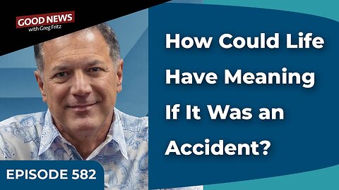 Episode 582: How Could Life Have Meaning If It Was an Accident?