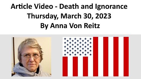 Article Video - Death and Ignorance - Thursday, March 30, 2023 By Anna Von Reitz