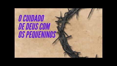 O CUIDADO DE DEUS COM OS PEQUENINOS.