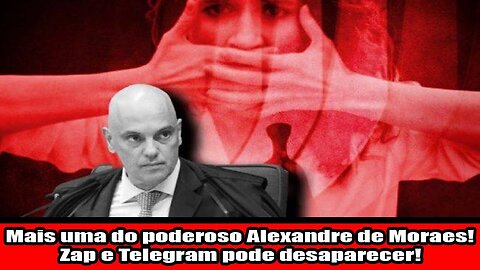 Mais uma do poderoso Alexandre de Moraes! Zap e Telegram pode desaparecer!