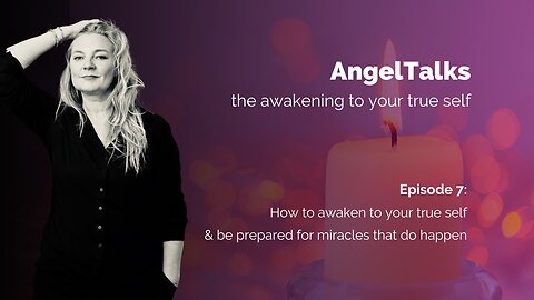 AngelTalk 7: how to awaken to your true self & be prepared for miracles that do happen