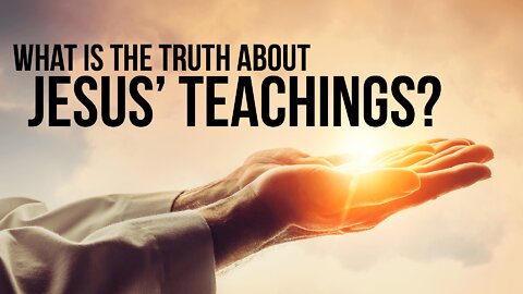 What Is The Truth About Jesus’ Teaching?