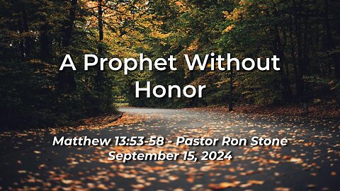 2024-09-15 - A Prophet Without Honor (Matthew 13:53-58) - Pastor Ron Stone