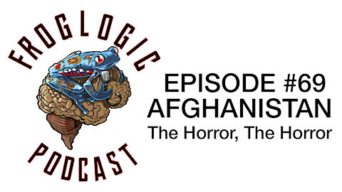 Froglogic Podcast EP #69 Afghanistan - The Horror, The Horror