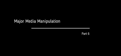 PART 6 Of 10 - MAJOR MEDIA MANIPULATION