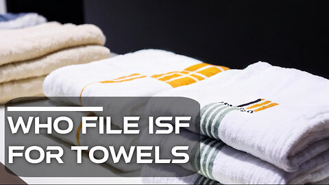 The ISF Guide: Everything You Need to Know About Filing for Towel Imports