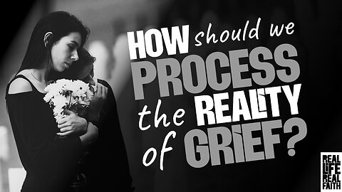 How Should We Process The Reality Of Grief?