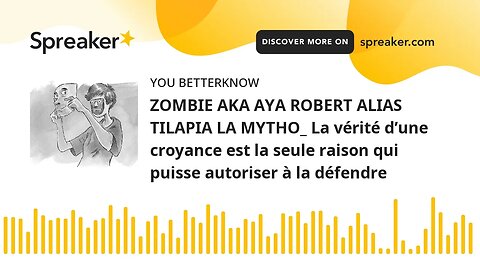 ZOMBIE AKA AYA ROBERT ALIAS TILAPIA LA MYTHO_ La vérité d’une croyance est la seule raison qui puiss