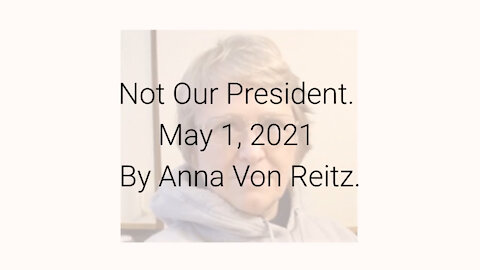 Not Our President May 1, 2021 By Anna Von Reitz