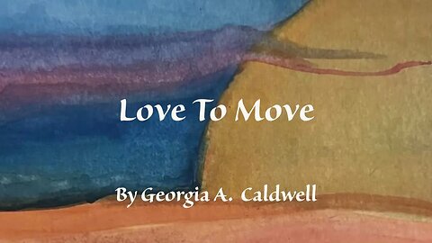 Love To Move ~ By Georgia A. Caldwell