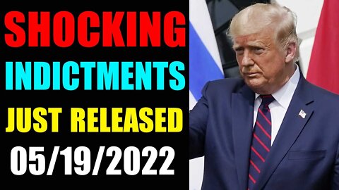 WARNING!!! SHOCKING INDICTMENTS JUST RELEASED UPDATE OF MAY 19, 2022 - TRUMP NEWS