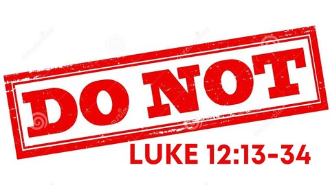 Luke 12:13-34 "Do Not"