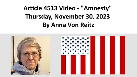 Article 4513 Video - Amnesty - Thursday, November 30, 2023 By Anna Von Reitz