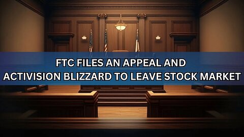 The FTC Files Appeal & Activision Blizzard to Leave Market