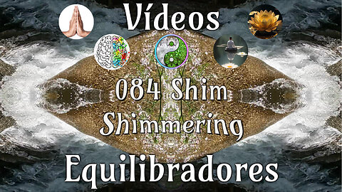 084 Shim Shimmering📹Videos Equilibradores☯️🎧♥️🕉️Atencion👁️Concentracion🎯Meditacion🧘‍♂️