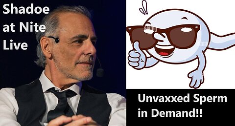 Shadoe at Nite Mon. Nov. 13th/2023 Unvaxxed Sperm in Demand!!