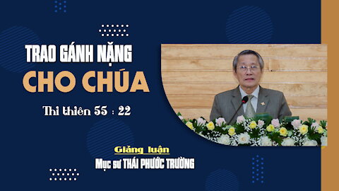 TRAO GÁNH NẶNG CHO CHÚA - Thi thiên 55:22 || Mục sư THÁI PHƯỚC TRƯỜNG