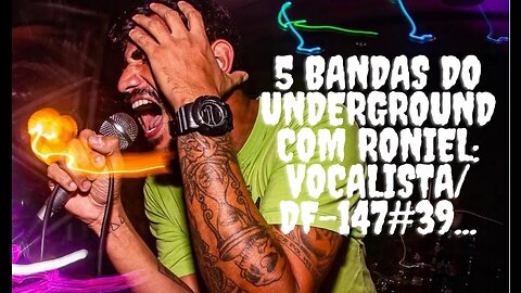 5 bandas do Underground com Roniel:Vocalista/DF-147#39...