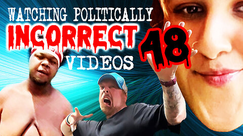 Watching Politically Incorrect Videos part 48