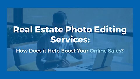 Real Estate Photo Editing Services: How Does it Help Boost Your Online Sales?