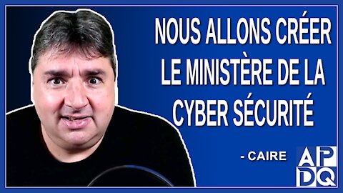 Nous allons créer le ministère de la cyber sécurité. Dit Caire