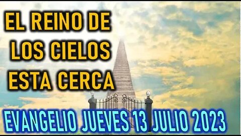 EL EVANGELIO DEL DÍA - EL REINO DE LOS CIELOS ESTA CERCA - JUEVES 13 JULIO 2023